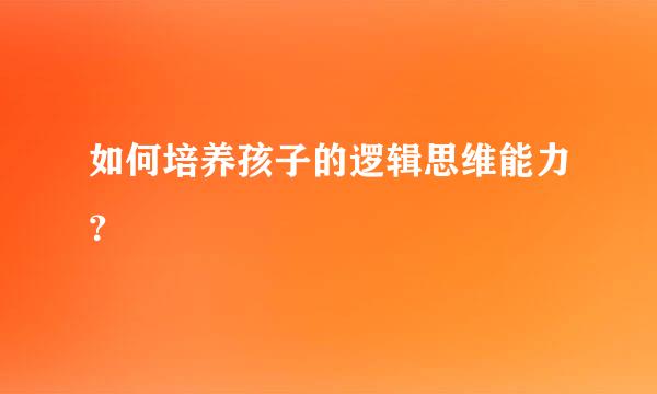 如何培养孩子的逻辑思维能力？  