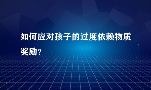 如何应对孩子的过度依赖物质奖励？  