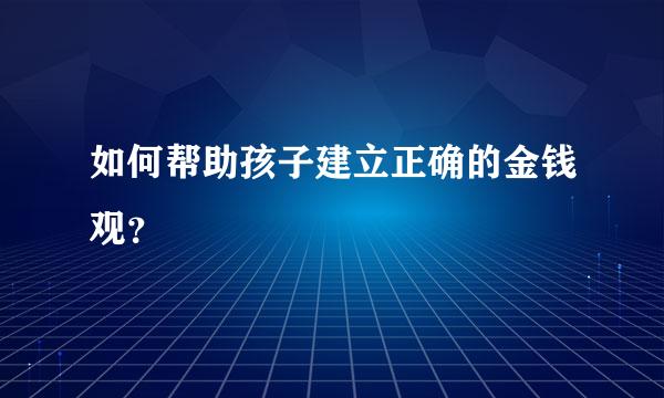 如何帮助孩子建立正确的金钱观？  