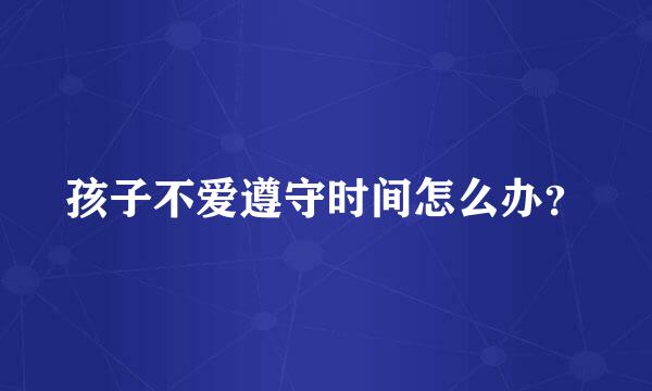 孩子不爱遵守时间怎么办？