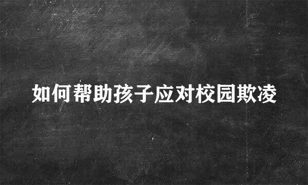 如何帮助孩子应对校园欺凌