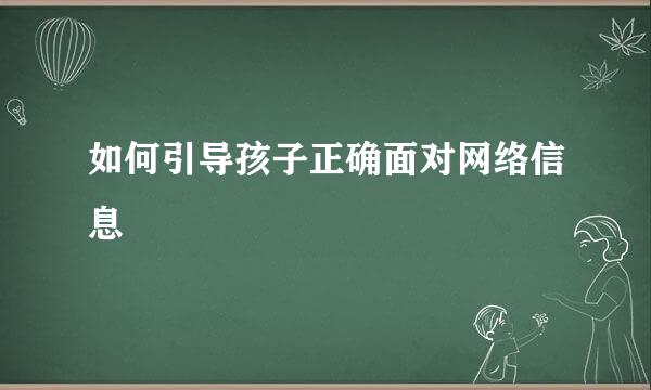 如何引导孩子正确面对网络信息  
