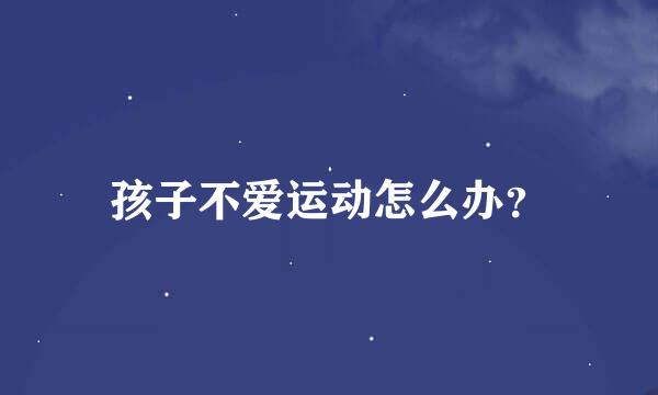孩子不爱运动怎么办？