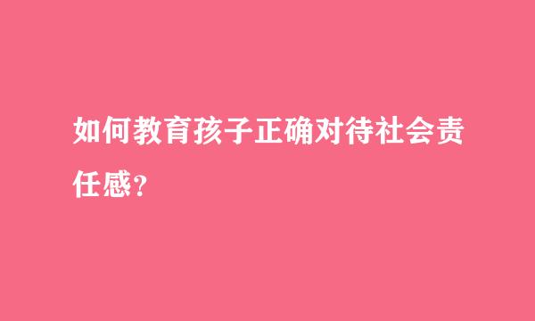 如何教育孩子正确对待社会责任感？