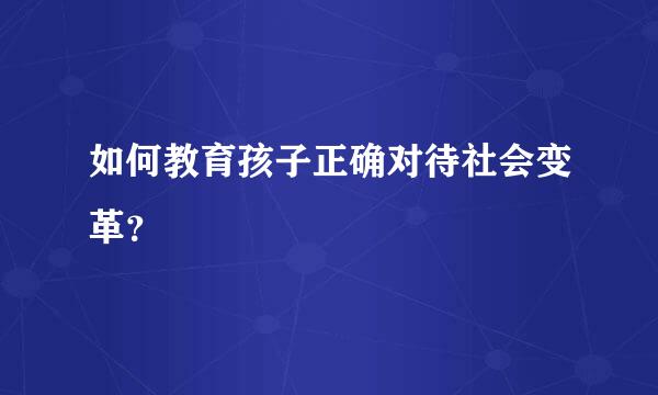 如何教育孩子正确对待社会变革？