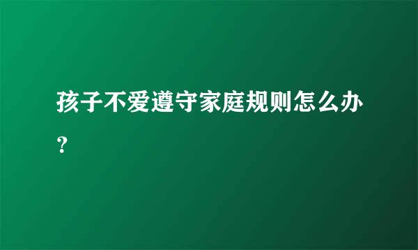 孩子不爱遵守家庭规则怎么办？