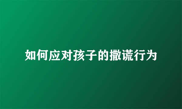 如何应对孩子的撒谎行为