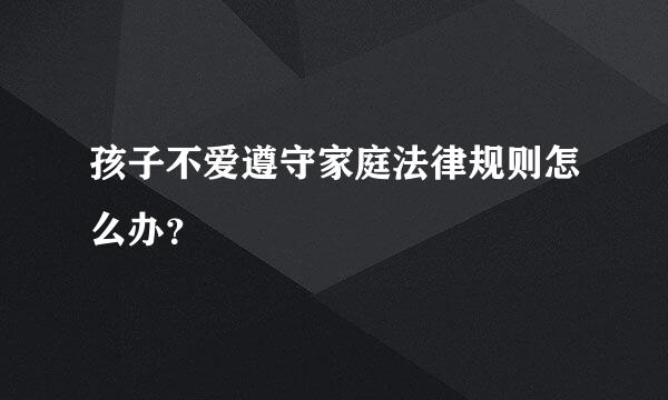 孩子不爱遵守家庭法律规则怎么办？