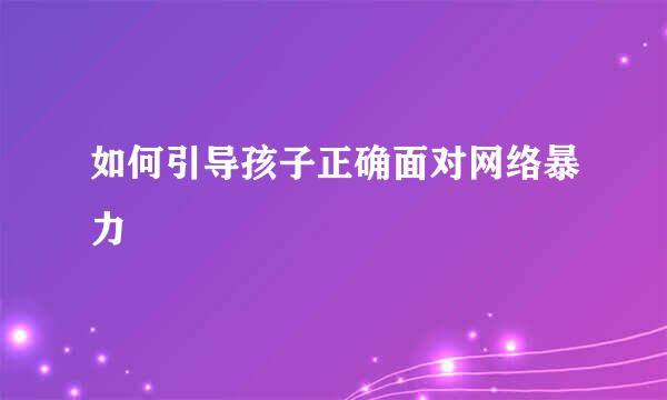 如何引导孩子正确面对网络暴力  