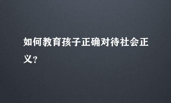 如何教育孩子正确对待社会正义？