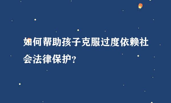如何帮助孩子克服过度依赖社会法律保护？