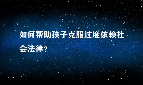 如何帮助孩子克服过度依赖社会法律？
