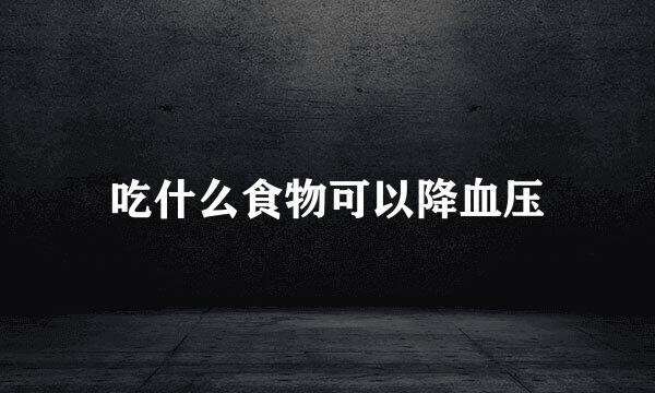 吃什么食物可以降血压