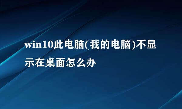 win10此电脑(我的电脑)不显示在桌面怎么办