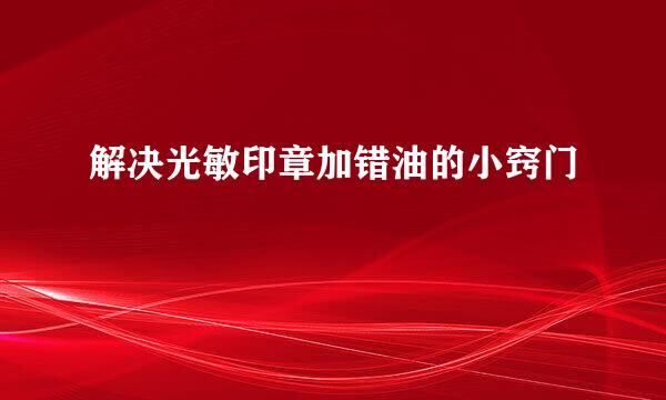 解决光敏印章加错油的小窍门