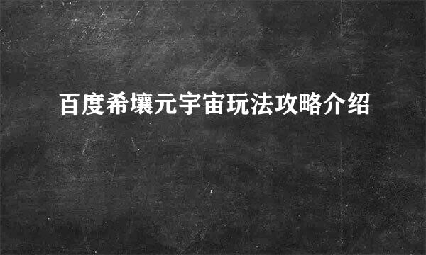 百度希壤元宇宙玩法攻略介绍