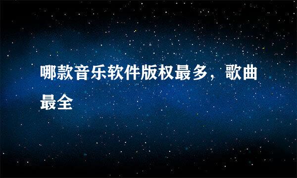 哪款音乐软件版权最多，歌曲最全