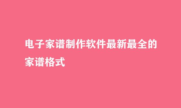 电子家谱制作软件最新最全的家谱格式