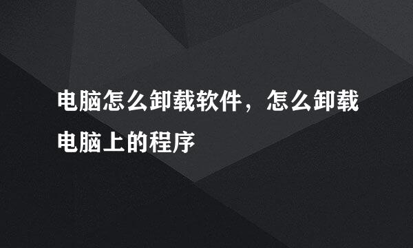 电脑怎么卸载软件，怎么卸载电脑上的程序