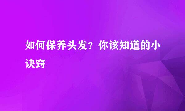 如何保养头发？你该知道的小诀窍