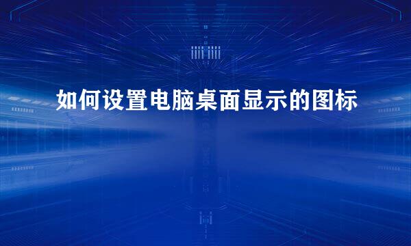 如何设置电脑桌面显示的图标
