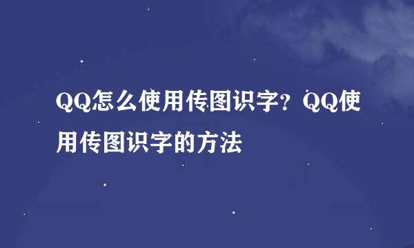 QQ怎么使用传图识字？QQ使用传图识字的方法