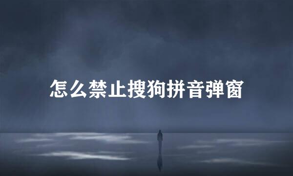 怎么禁止搜狗拼音弹窗
