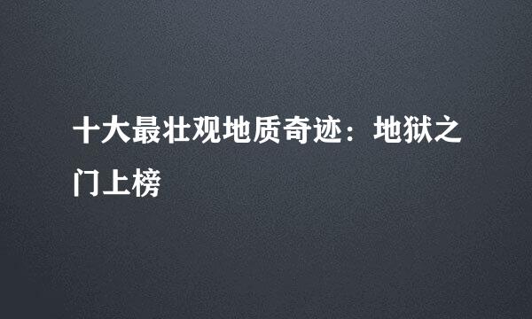 十大最壮观地质奇迹：地狱之门上榜