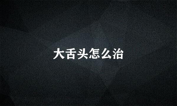 大舌头怎么治