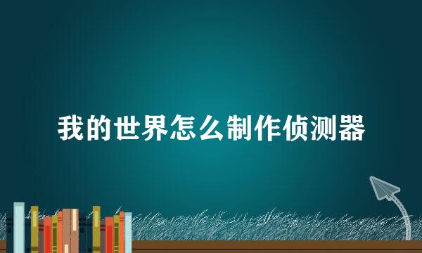 我的世界怎么制作侦测器