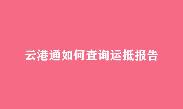 云港通如何查询运抵报告