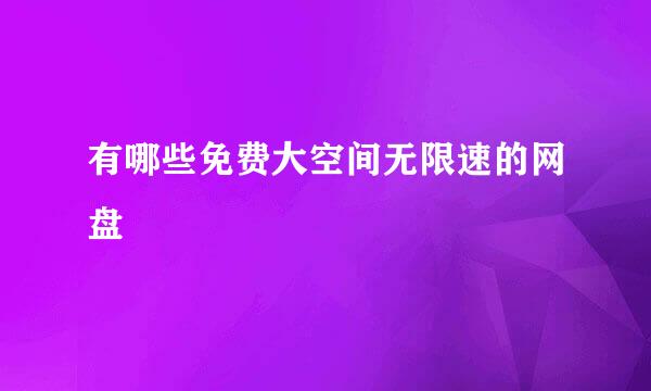 有哪些免费大空间无限速的网盘