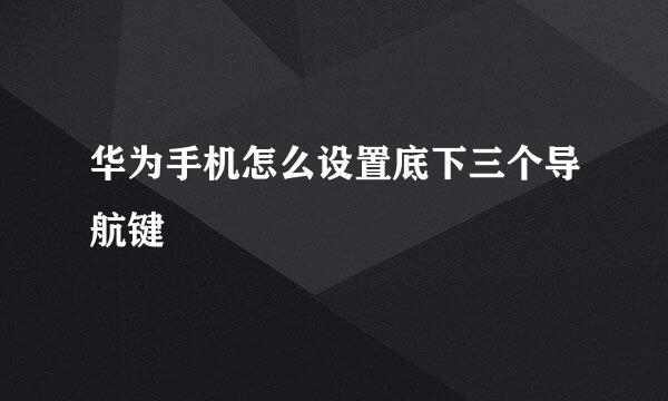 华为手机怎么设置底下三个导航键