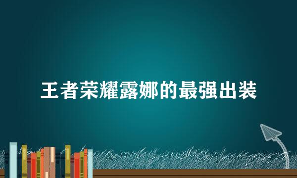 王者荣耀露娜的最强出装