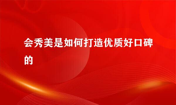 会秀美是如何打造优质好口碑的