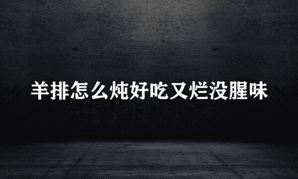 羊排怎么炖好吃又烂没腥味