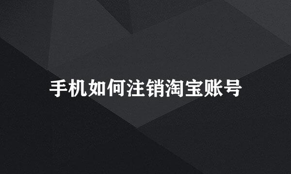 手机如何注销淘宝账号