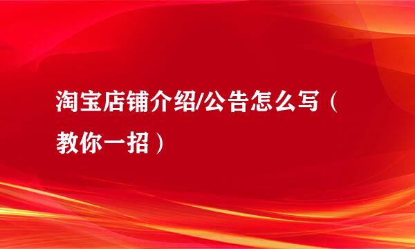 淘宝店铺介绍/公告怎么写（教你一招）