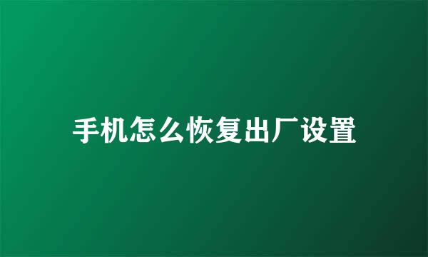 手机怎么恢复出厂设置