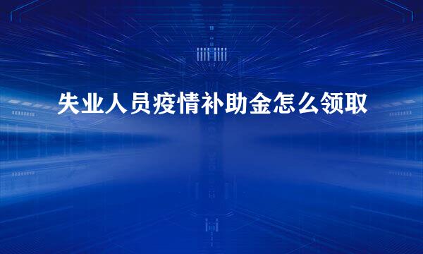 失业人员疫情补助金怎么领取