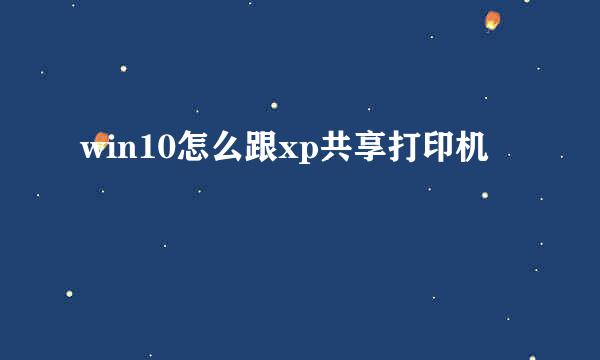 win10怎么跟xp共享打印机