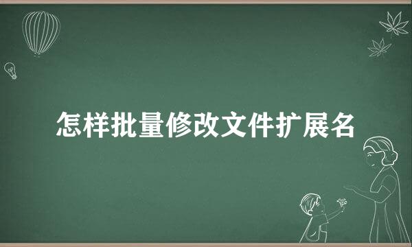 怎样批量修改文件扩展名