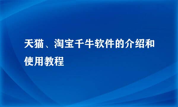 天猫、淘宝千牛软件的介绍和使用教程