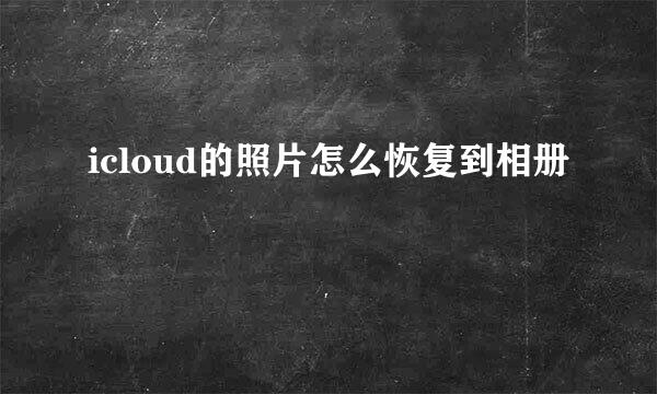 icloud的照片怎么恢复到相册