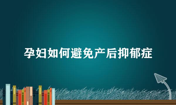 孕妇如何避免产后抑郁症