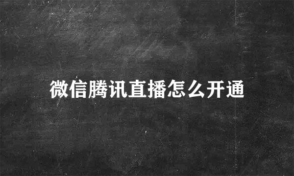 微信腾讯直播怎么开通