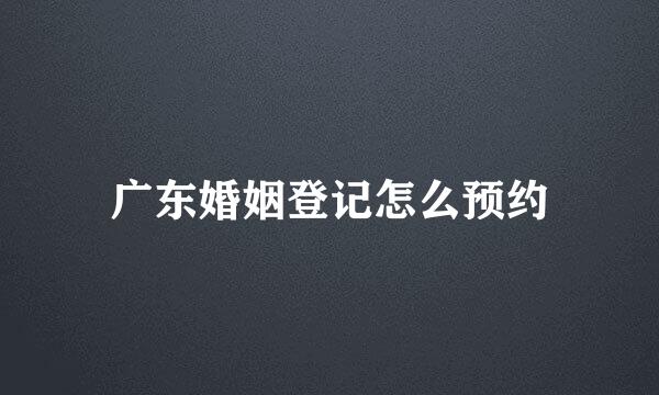 广东婚姻登记怎么预约