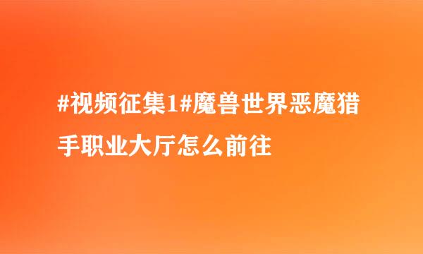 #视频征集1#魔兽世界恶魔猎手职业大厅怎么前往