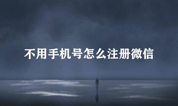 不用手机号怎么注册微信