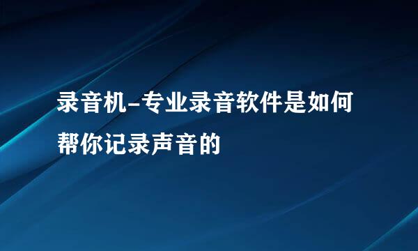 录音机-专业录音软件是如何帮你记录声音的